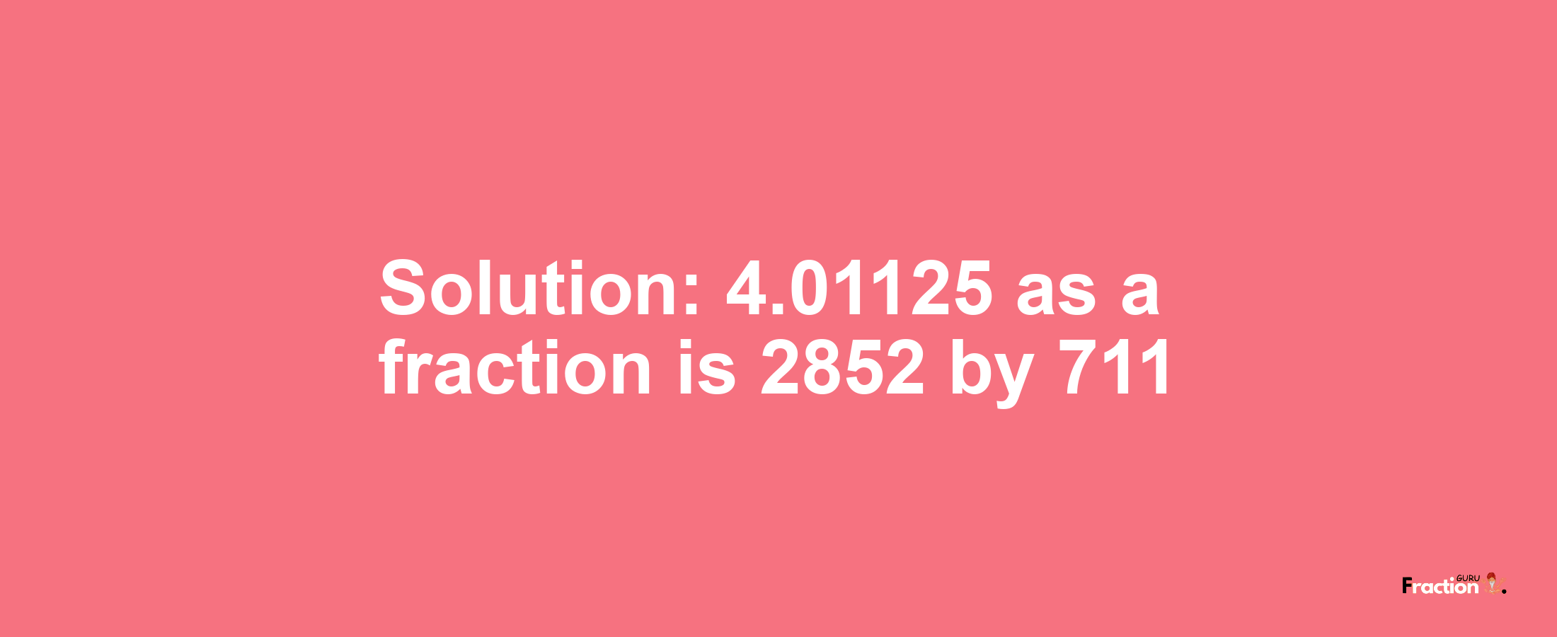 Solution:4.01125 as a fraction is 2852/711